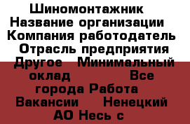 Шиномонтажник › Название организации ­ Компания-работодатель › Отрасль предприятия ­ Другое › Минимальный оклад ­ 20 000 - Все города Работа » Вакансии   . Ненецкий АО,Несь с.